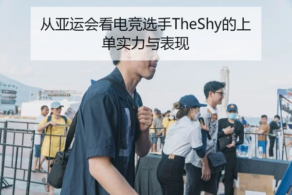 从亚运会看电竞选手TheShy的上单实力与表现