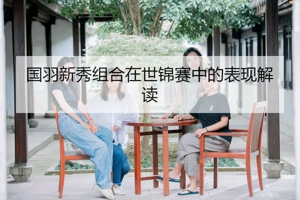 国羽新秀组合在世锦赛中的表现解读