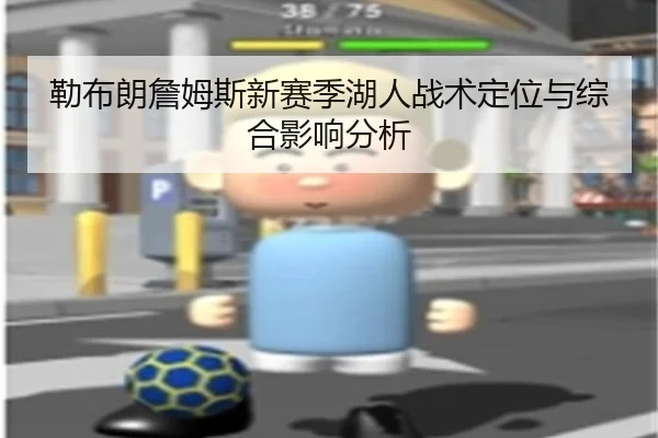 勒布朗詹姆斯新赛季湖人战术定位与综合影响分析